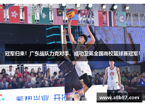 冠军归来！广东战队力克对手，成功卫冕全国高校篮球赛冠军！